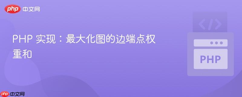 php 实现：最大化图的边端点权重和