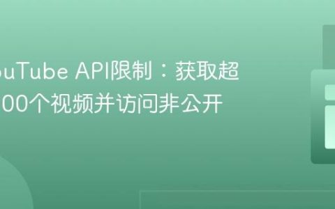 突破YouTube API限制：获取超过20,000个视频并访问非公开视频