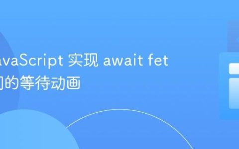 使用 JavaScript 实现 await fetch 期间的等待动画