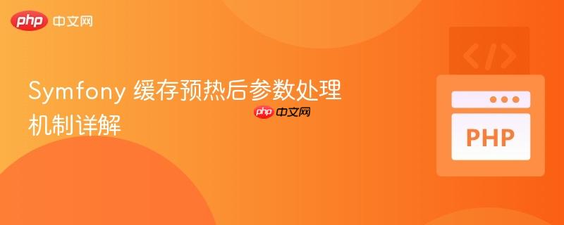 symfony 缓存预热后参数处理机制详解