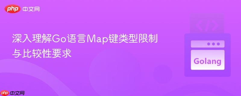 深入理解Go语言Map键类型限制与比较性要求