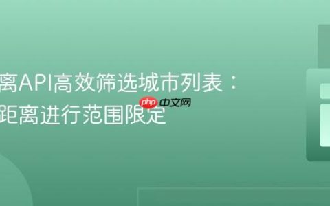 利用距离API高效筛选城市列表：按驾驶距离进行范围限定