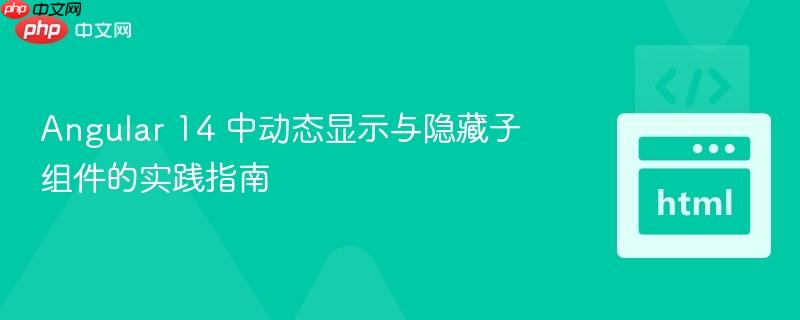 angular 14 中动态显示与隐藏子组件的实践指南