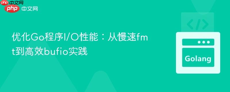 优化Go程序I/O性能:从慢速fmt到高效bufio实践