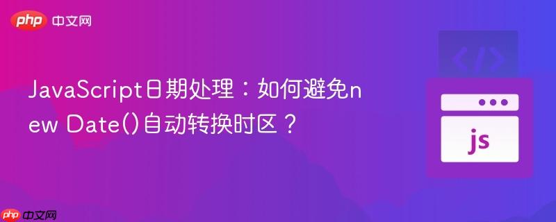 JavaScript日期处理:如何避免new Date()自动转换时区?