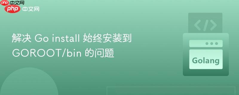 解决 go install 始终安装到 goroot/bin 的问题