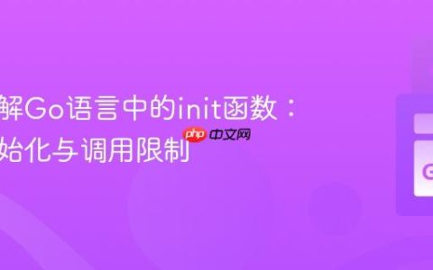 深入理解Go语言中的init函数：多重初始化与调用限制