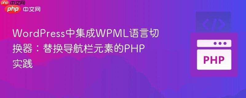 WordPress中集成WPML语言切换器:替换导航栏元素的PHP实践