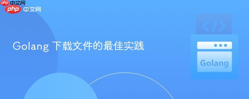 golang 下载文件的最佳实践