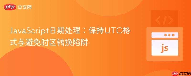 JavaScript日期处理:保持UTC格式与避免时区转换陷阱