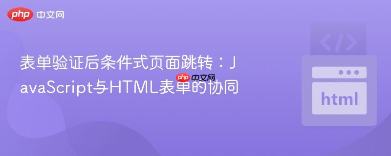 表单验证后条件式页面跳转:JavaScript与HTML表单的协同