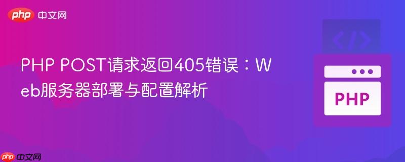 PHP POST请求返回405错误:Web服务器部署与配置解析