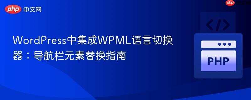 WordPress中集成WPML语言切换器:导航栏元素替换指南