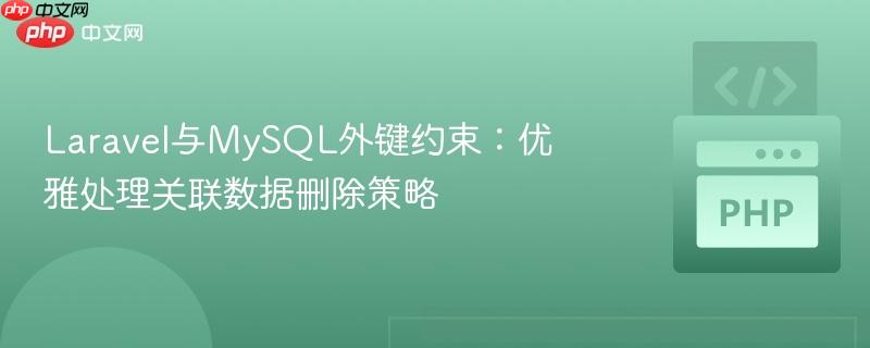 Laravel与MySQL外键约束:优雅处理关联数据删除策略