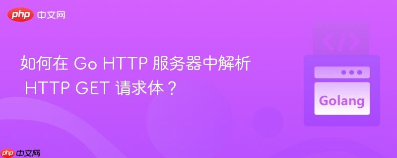 如何在 go http 服务器中解析 http get 请求体?
