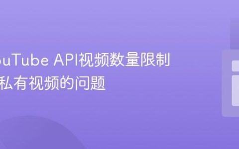 解决YouTube API视频数量限制及访问私有视频的问题