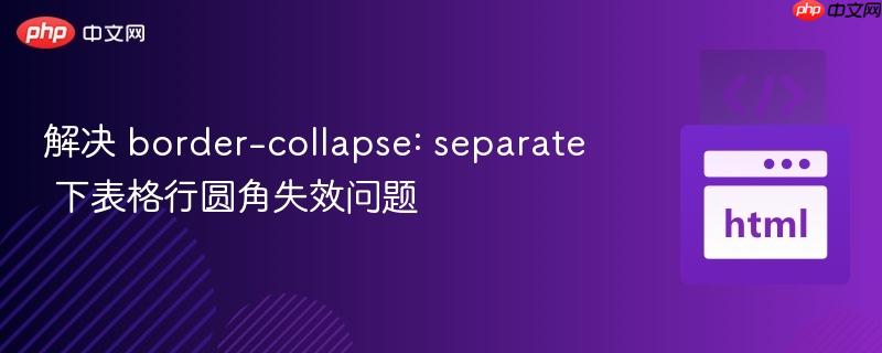 解决 border-collapse: separate 下表格行圆角失效问题