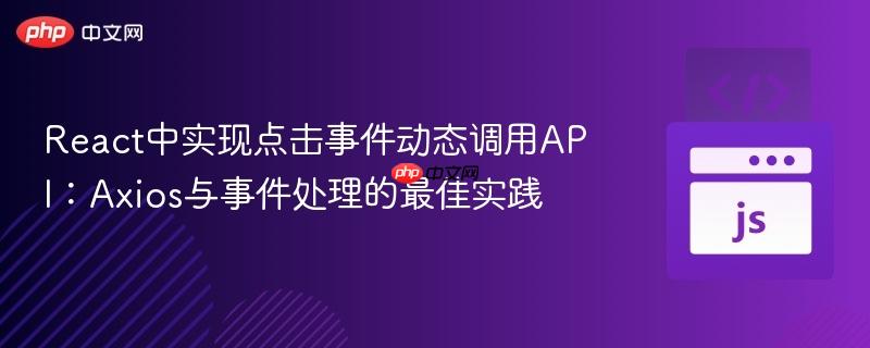 React中实现点击事件动态调用API：Axios与事件处理的最佳实践