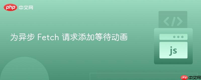 为异步 fetch 请求添加等待动画