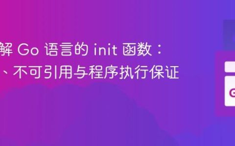 深入理解 Go 语言的 init 函数：多实例、不可引用与程序执行保证