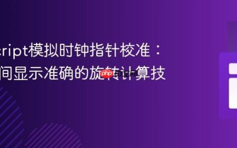 JavaScript模拟时钟指针校准：确保时间显示准确的旋转计算技巧