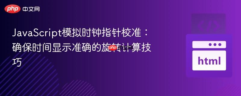 JavaScript模拟时钟指针校准:确保时间显示准确的旋转计算技巧