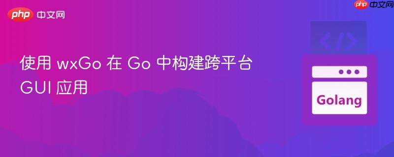使用 wxgo 在 go 中构建跨平台 gui 应用
