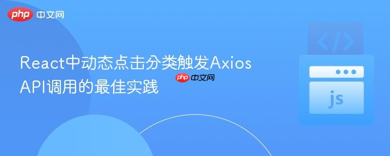 React中动态点击分类触发Axios API调用的最佳实践