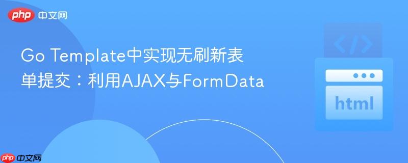 Go Template中实现无刷新表单提交：利用AJAX与FormData