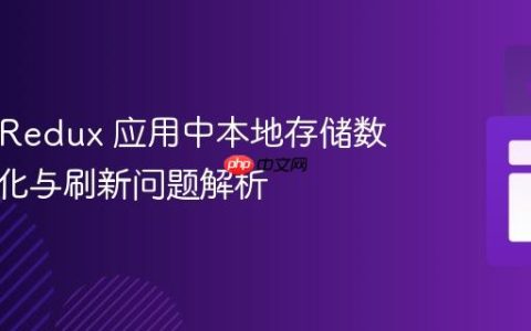 React Redux 应用中本地存储数据持久化与刷新问题解析