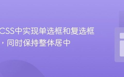 如何在CSS中实现单选框和复选框左对齐，同时保持整体居中