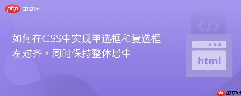 如何在css中实现单选框和复选框左对齐,同时保持整体居中