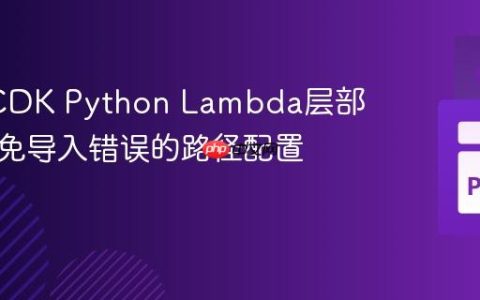 AWS CDK Python Lambda层部署：避免导入错误的路径配置指南