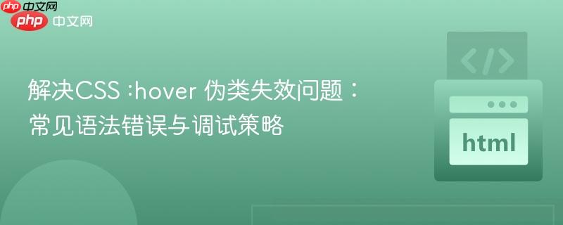 解决CSS :hover 伪类失效问题:常见语法错误与调试策略