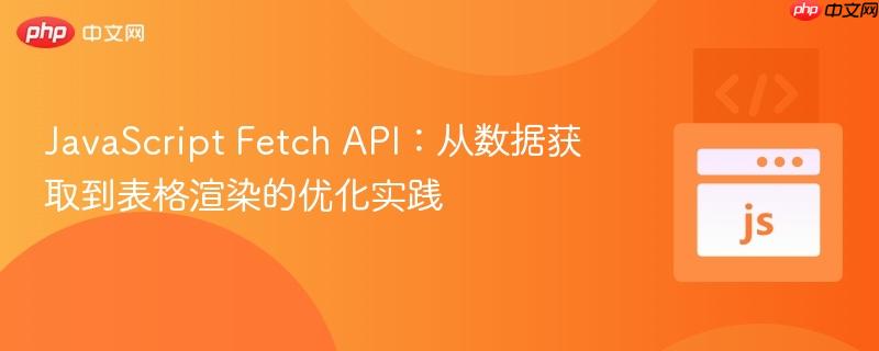 JavaScript Fetch API:从数据获取到表格渲染的优化实践