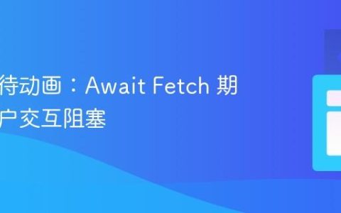 显示等待动画：Await Fetch 期间的用户交互阻塞