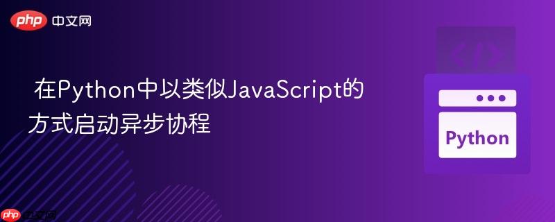 在Python中以类似JavaScript的方式启动异步协程