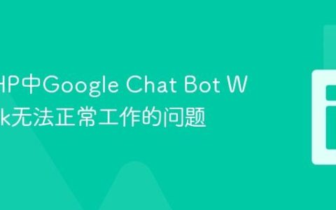 解决PHP中Google Chat Bot Webhook无法正常工作的问题