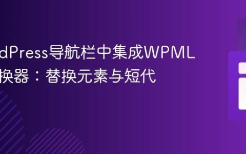 在WordPress导航栏中集成WPML语言切换器：替换元素与短代码实现