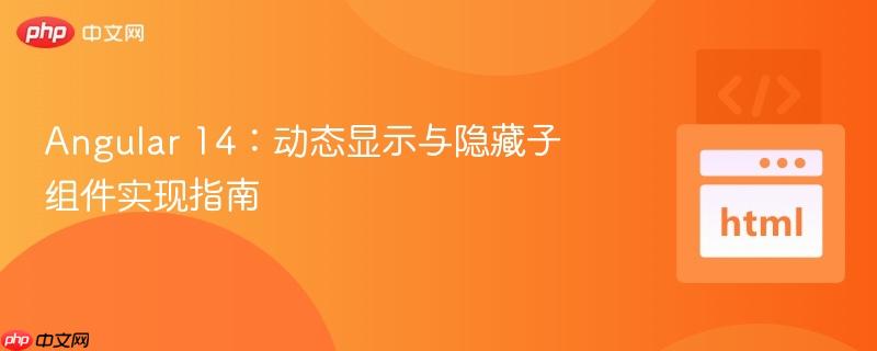 angular 14：动态显示与隐藏子组件实现指南