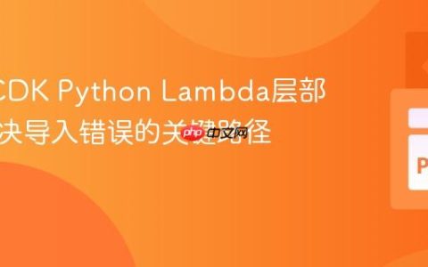 AWS CDK Python Lambda层部署：解决导入错误的关键路径配置