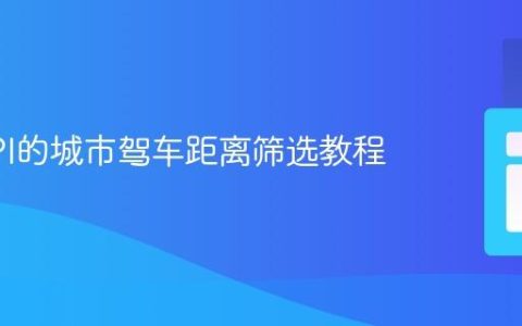 基于API的城市驾车距离筛选教程