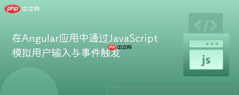 在Angular应用中通过JavaScript模拟用户输入与事件触发
