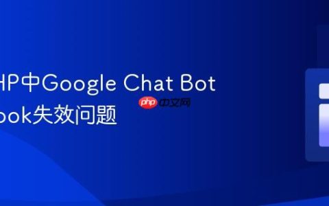 解决PHP中Google Chat Bot Webhook失效问题