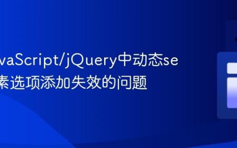 解决JavaScript/jQuery中动态select元素选项添加失效的问题
