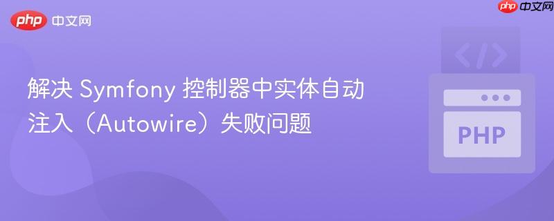 解决 Symfony 控制器中实体自动注入(Autowire)失败问题