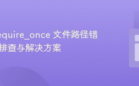 PHP require_once 文件路径错误问题排查与解决方案