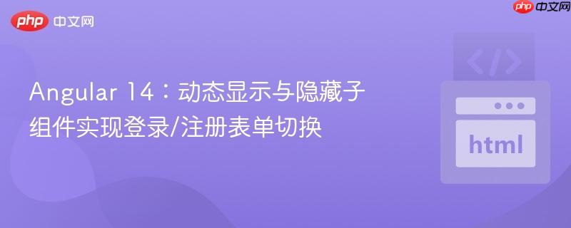 angular 14:动态显示与隐藏子组件实现登录/注册表单切换