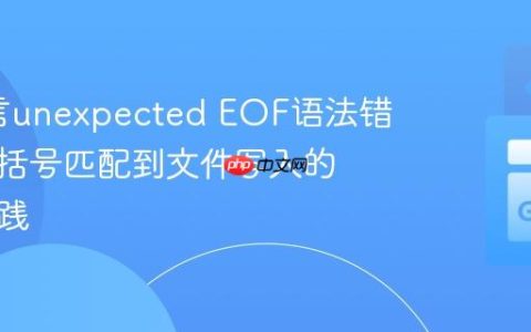 Go语言unexpected EOF语法错误：从括号匹配到文件写入的正确实践