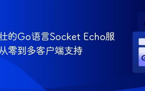构建健壮的Go语言Socket Echo服务器：从零到多客户端支持